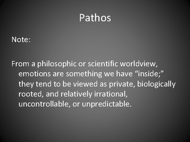 Pathos Note: From a philosophic or scientific worldview, emotions are something we have “inside;