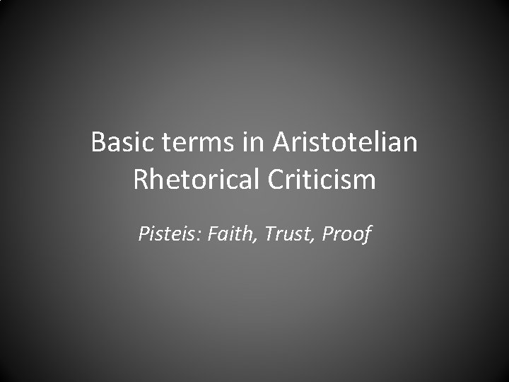 Basic terms in Aristotelian Rhetorical Criticism Pisteis: Faith, Trust, Proof 