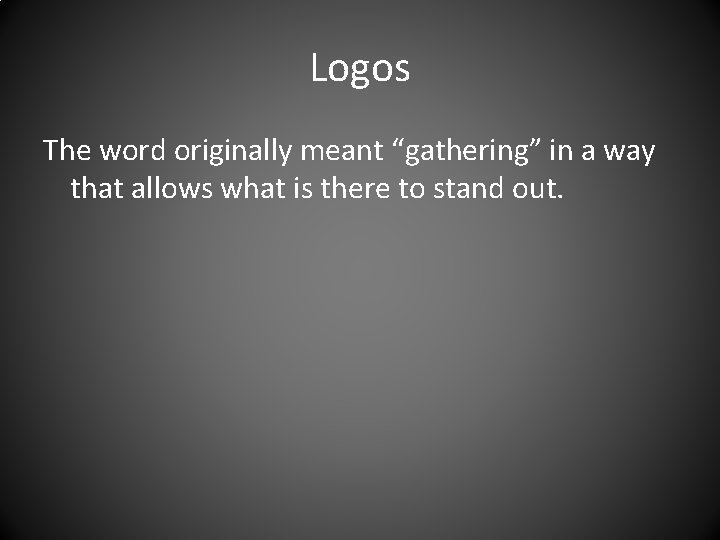 Logos The word originally meant “gathering” in a way that allows what is there