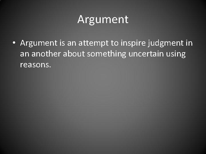 Argument • Argument is an attempt to inspire judgment in an another about something