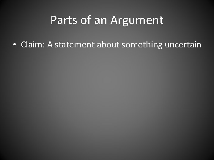 Parts of an Argument • Claim: A statement about something uncertain 