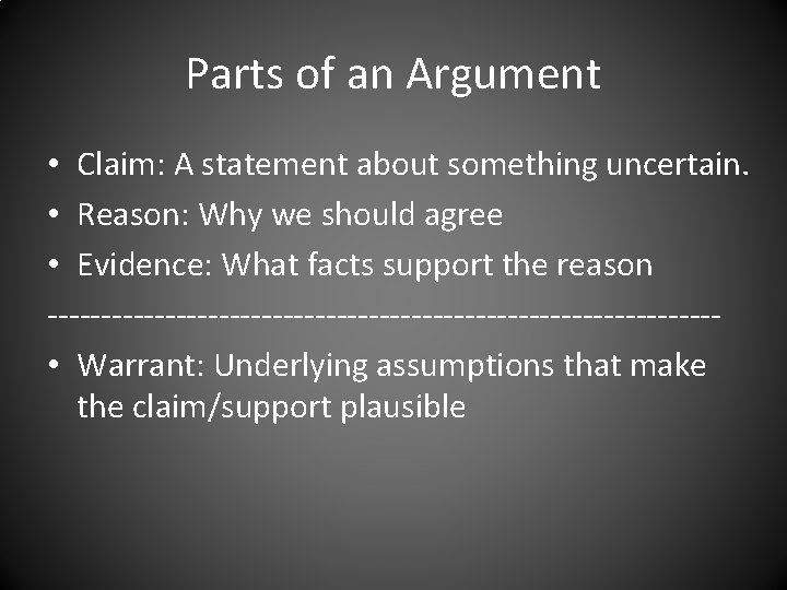 Parts of an Argument • Claim: A statement about something uncertain. • Reason: Why