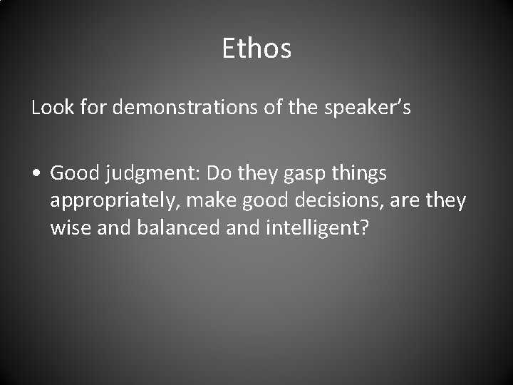 Ethos Look for demonstrations of the speaker’s • Good judgment: Do they gasp things