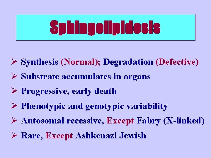 Sphingolipidosis Ø Synthesis (Normal); Degradation (Defective) Ø Substrate accumulates in organs Ø Progressive, early