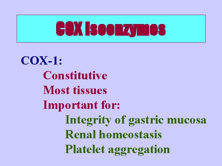 COX Isoenzymes COX-1: Constitutive Most tissues Important for: Integrity of gastric mucosa Renal homeostasis