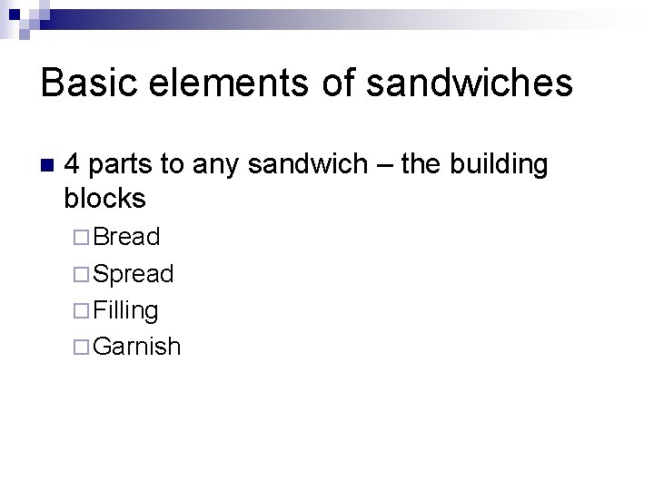 Basic elements of sandwiches n 4 parts to any sandwich – the building blocks