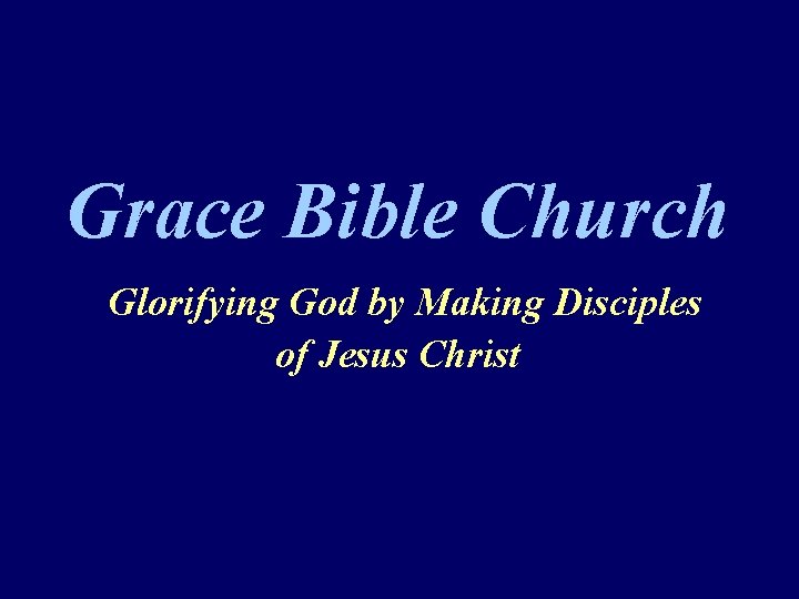 Grace Bible Church Glorifying God by Making Disciples of Jesus Christ 