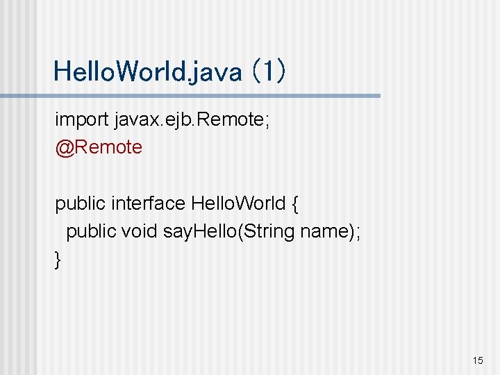 Hello. World. java (1) import javax. ejb. Remote; @Remote public interface Hello. World {