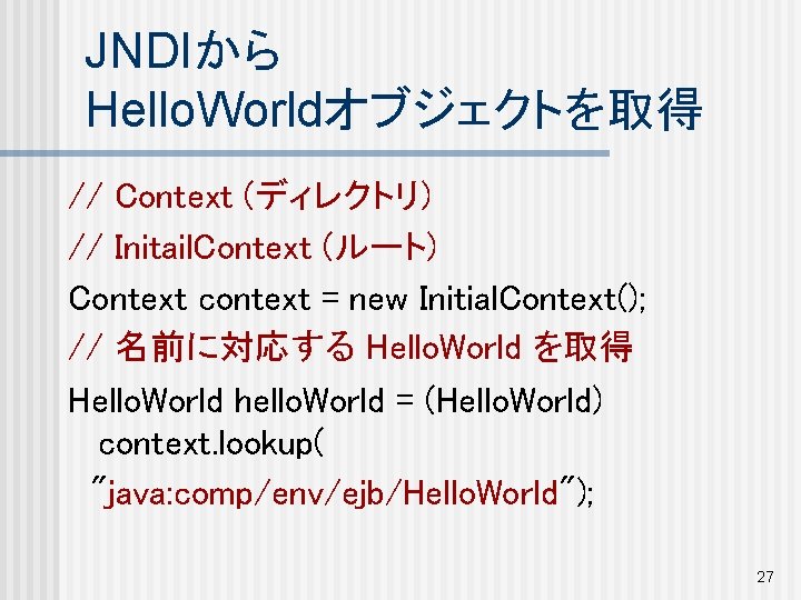 JNDIから Hello. Worldオブジェクトを取得 // Context (ディレクトリ) // Initail. Context (ルート) Context context = new
