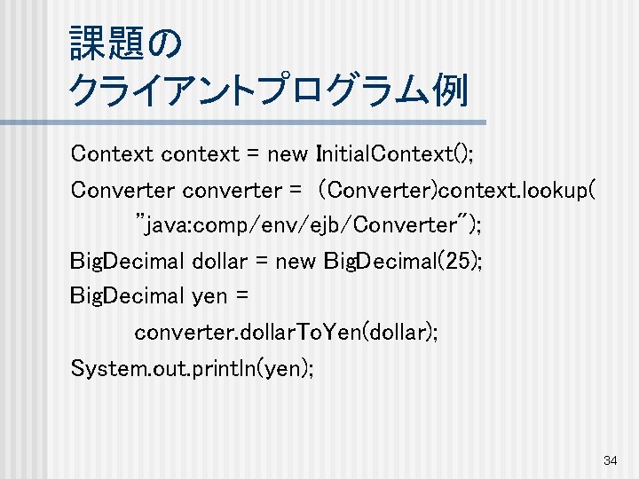 課題の クライアントプログラム例 Context context = new Initial. Context(); Converter converter =　(Converter)context. lookup( ”java: comp/env/ejb/Converter");