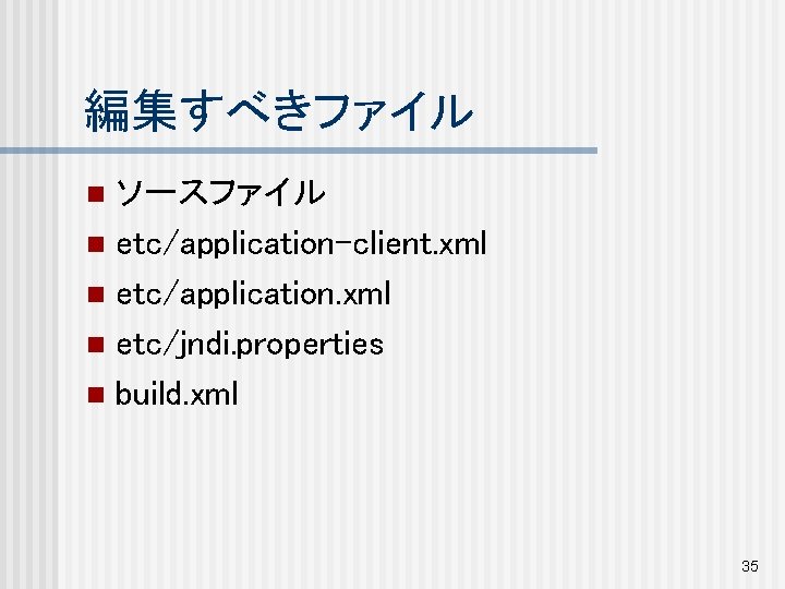 編集すべきファイル ソースファイル n etc/application-client. xml n etc/application. xml n etc/jndi. properties n build. xml