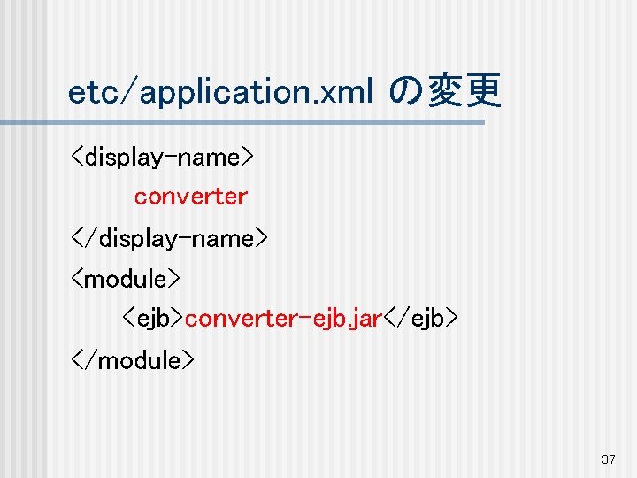 etc/application. xml の変更 <display-name> converter </display-name> <module> <ejb>converter-ejb. jar</ejb> </module> 37 