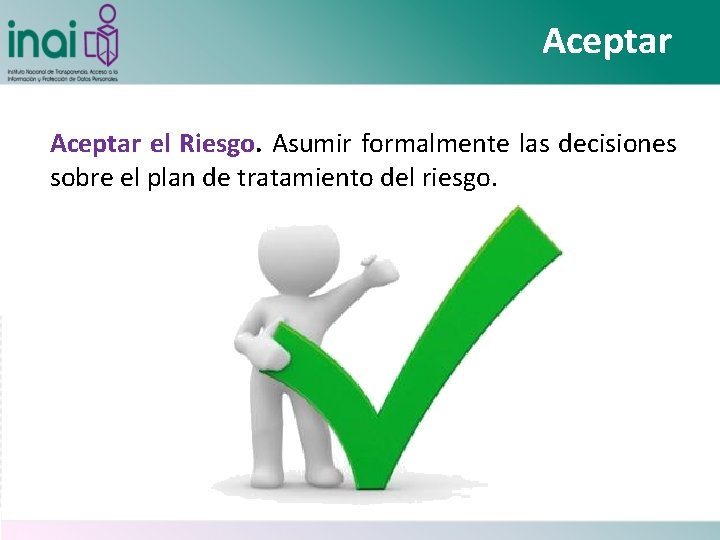 Aceptar el Riesgo. Asumir formalmente las decisiones sobre el plan de tratamiento del riesgo.