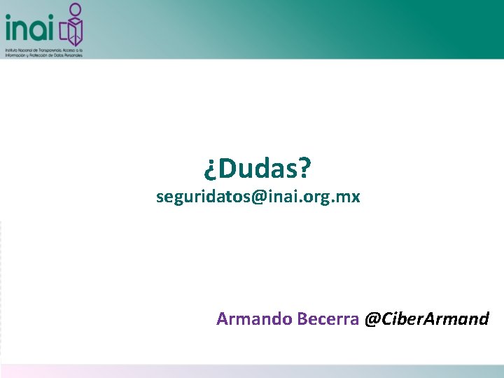 ¿Dudas? seguridatos@inai. org. mx Armando Becerra @Ciber. Armand 
