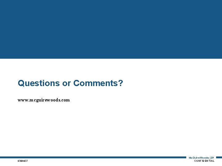 Questions or Comments? www. mcguirewoods. com Mc. Guire. Woods | 29 87684657 CONFIDENTIAL 