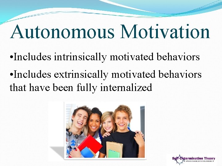 Autonomous Motivation • Includes intrinsically motivated behaviors • Includes extrinsically motivated behaviors that have