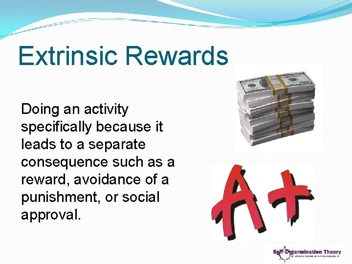 Extrinsic Rewards Doing an activity specifically because it leads to a separate consequence such