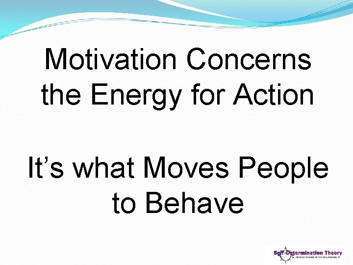 Motivation Concerns the Energy for Action It’s what Moves People to Behave 