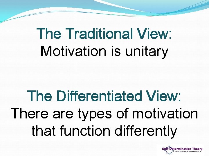 The Traditional View: Motivation is unitary The Differentiated View: There are types of motivation