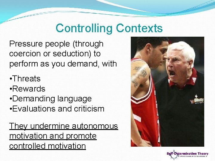 Controlling Contexts Pressure people (through coercion or seduction) to perform as you demand, with