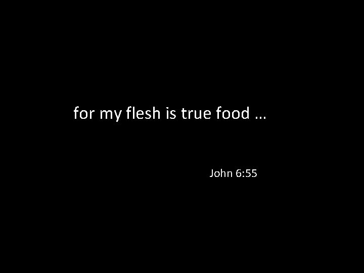 for my flesh is true food … John 6: 55 