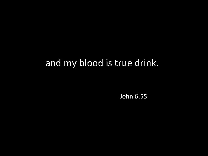 and my blood is true drink. John 6: 55 