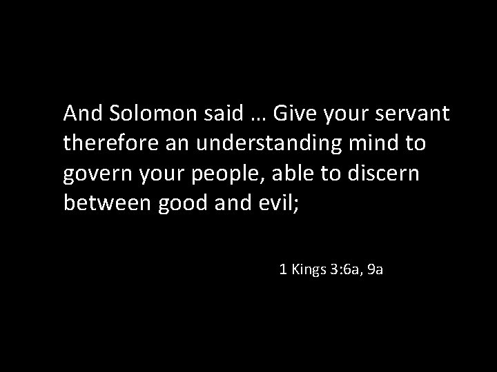 And Solomon said … Give your servant therefore an understanding mind to govern your