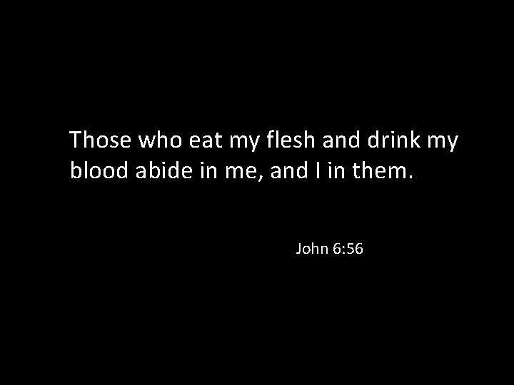 Those who eat my flesh and drink my blood abide in me, and I