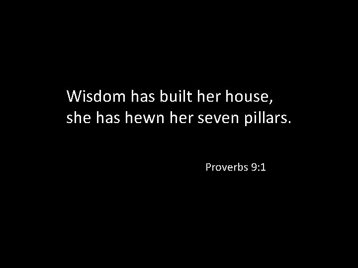 Wisdom has built her house, she has hewn her seven pillars. Proverbs 9: 1