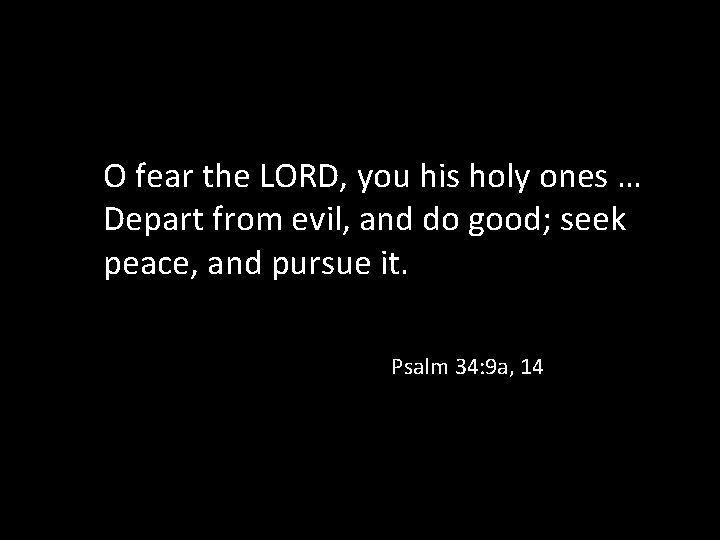 O fear the LORD, you his holy ones … Depart from evil, and do
