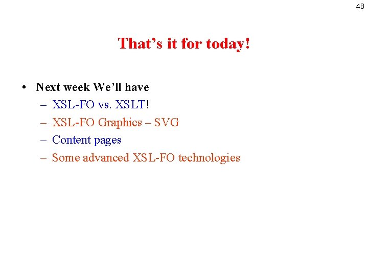 48 That’s it for today! • Next week We’ll have – XSL-FO vs. XSLT!