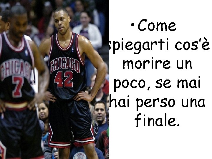 • Come spiegarti cos’è morire un poco, se mai hai perso una finale. • Come spiegarti cos’è morire un poco, se mai hai perso una finale.