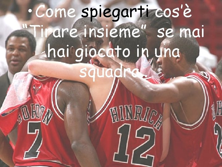 • Come spiegarti cos’è “Tirare insieme” se mai hai giocato in una squadra. • Come spiegarti cos’è “Tirare insieme” se mai hai giocato in una squadra.