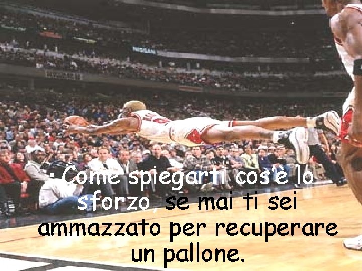• Come spiegarti cos’è lo sforzo, se mai ti sei ammazzato per recuperare • Come spiegarti cos’è lo sforzo, se mai ti sei ammazzato per recuperare