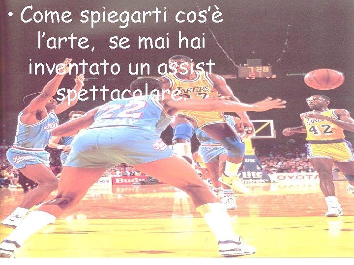 • Come spiegarti cos’è l’arte, se mai hai inventato un assist spettacolare. • Come spiegarti cos’è l’arte, se mai hai inventato un assist spettacolare.