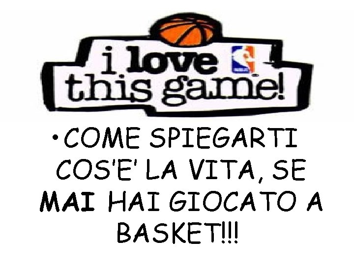 • COME SPIEGARTI COS’E’ LA VITA, SE MAI HAI GIOCATO A BASKET!!! • COME SPIEGARTI COS’E’ LA VITA, SE MAI HAI GIOCATO A BASKET!!!