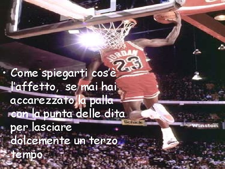 • Come spiegarti cos’è l’affetto, se mai hai accarezzato la palla con la • Come spiegarti cos’è l’affetto, se mai hai accarezzato la palla con la