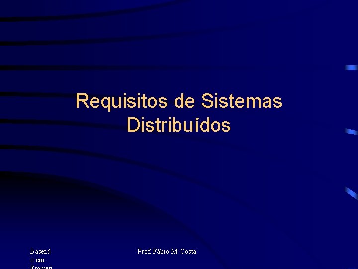 Requisitos de Sistemas Distribuídos Basead o em Prof. Fábio M. Costa 