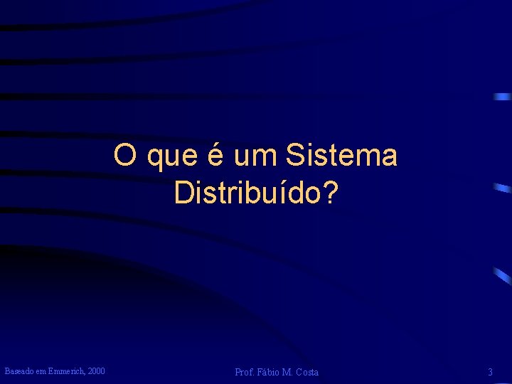 O que é um Sistema Distribuído? Baseado em Emmerich, 2000 Prof. Fábio M. Costa