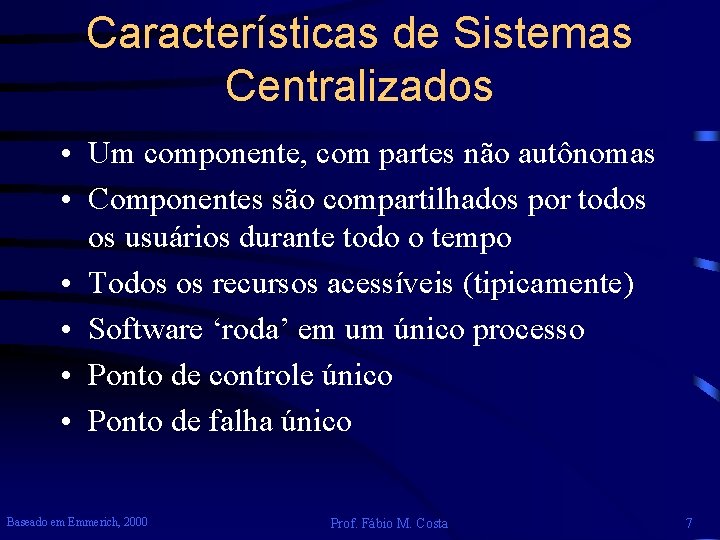 Características de Sistemas Centralizados • Um componente, com partes não autônomas • Componentes são