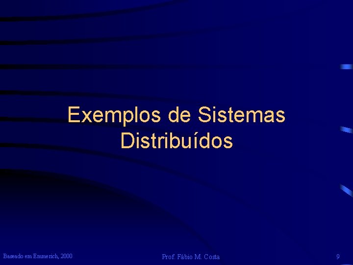 Exemplos de Sistemas Distribuídos Baseado em Emmerich, 2000 Prof. Fábio M. Costa 9 