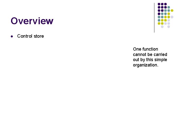 Overview l Control store One function cannot be carried out by this simple organization.