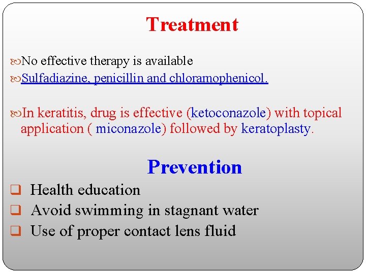 Treatment No effective therapy is available Sulfadiazine, penicillin and chloramophenicol. In keratitis, drug is