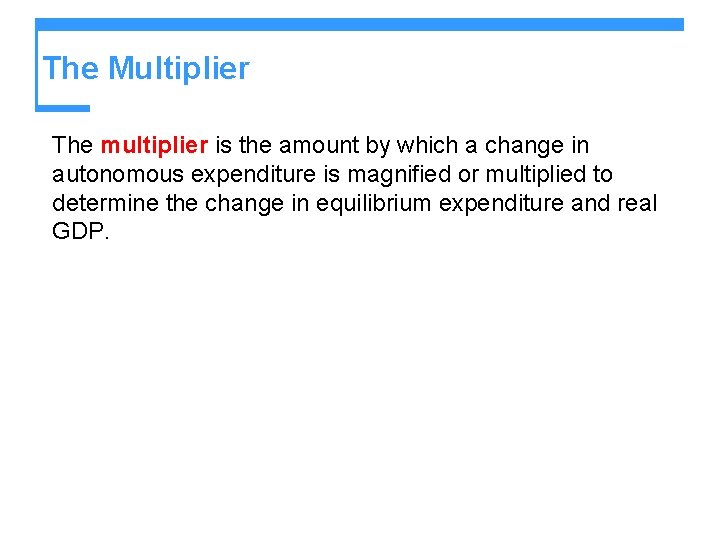 The Multiplier The multiplier is the amount by which a change in autonomous expenditure