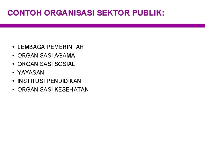 CONTOH ORGANISASI SEKTOR PUBLIK: • • • LEMBAGA PEMERINTAH ORGANISASI AGAMA ORGANISASI SOSIAL YAYASAN