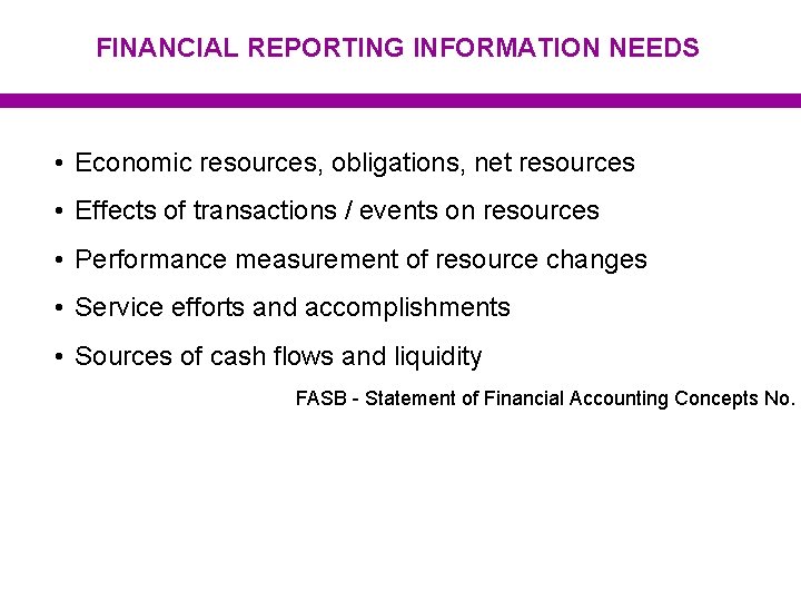 FINANCIAL REPORTING INFORMATION NEEDS • Economic resources, obligations, net resources • Effects of transactions