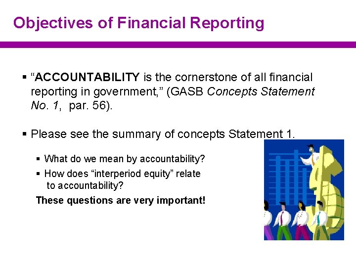 Objectives of Financial Reporting § “ACCOUNTABILITY is the cornerstone of all financial reporting in