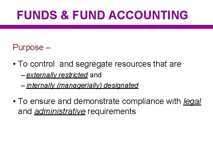 FUNDS & FUND ACCOUNTING Purpose – • To control and segregate resources that are