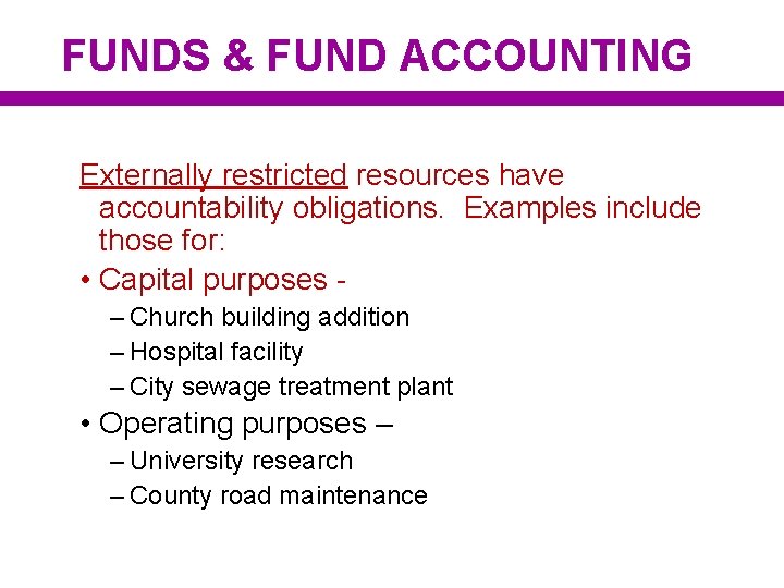 FUNDS & FUND ACCOUNTING Externally restricted resources have accountability obligations. Examples include those for: