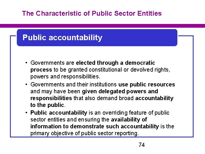 The Characteristic of Public Sector Entities Public accountability • Governments are elected through a